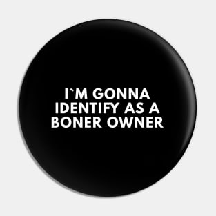 I`m Gonna Identify As A Boner Owner Pin