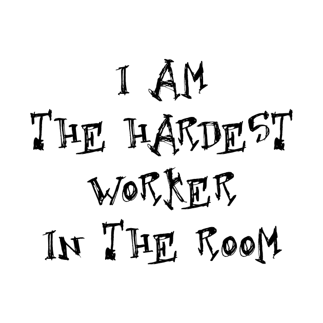 I am the hardest worker in the room by creativedesignsforyou