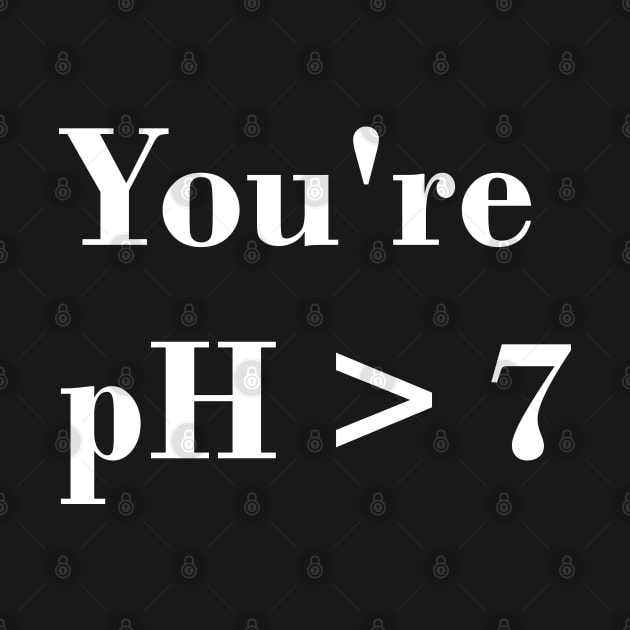 You're pH > 7 by GrayDaiser