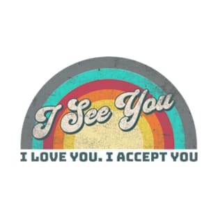 I See You I Love You I Accept You T-Shirt