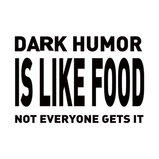 Dark Humor Is Like Food Not Everyone Gets T-Shirt