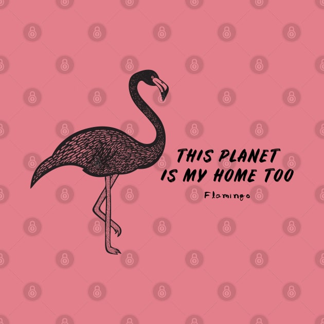 Flamingo - This Planet Is My Home Too - raise awareness bird design by Green Paladin