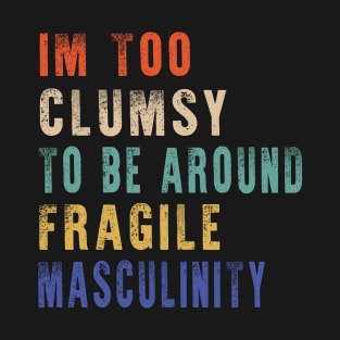 I'm Too Clumsy To Be Around Fragile Masculinity T-Shirt