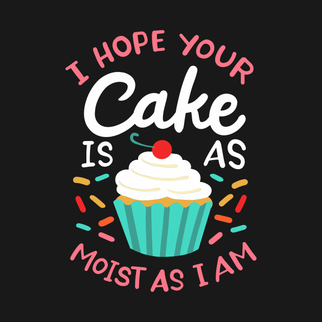 I Hope Your Cake Is As Moist As I Am by maxcode