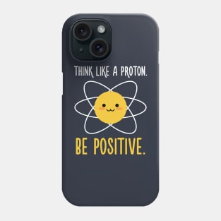 Think Like a Proton Be Positive - Inspirational Quote Phone Case