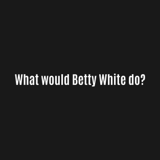 What Would Betty White Do? T-Shirt