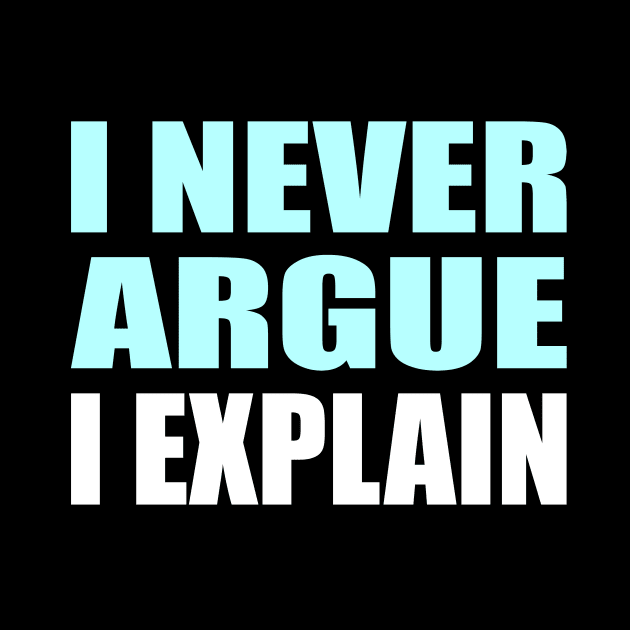 I Never Argue, I Explain - Sarcastic Quote by It'sMyTime