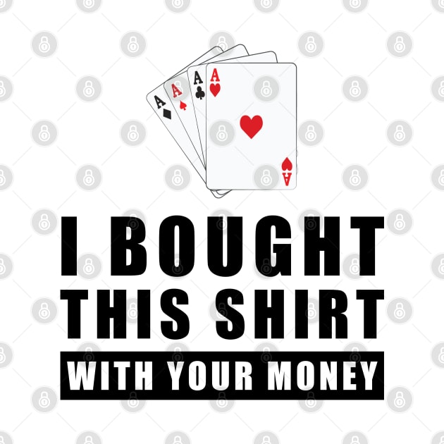 I Bought This Shirt With Your Money - Funny Poker Joke by DesignWood Atelier