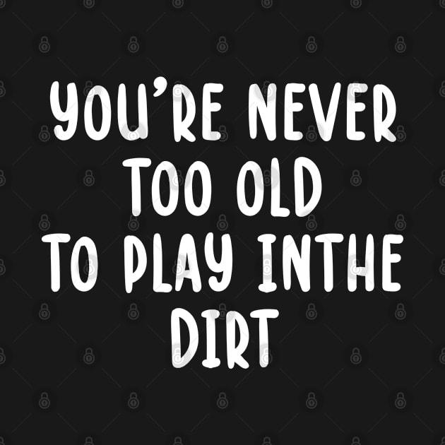 You're Never Too Old to Play in the Dirt by TIHONA
