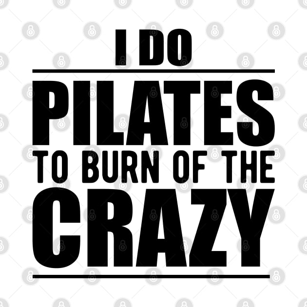 Pilates - I do pilates to burn of the crazy by KC Happy Shop