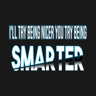 I'll Try Being Nicer You Try Being Smarter T-Shirt