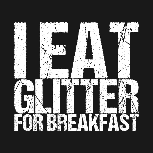 I Eat Glitter For Breakfast by shirtsbase