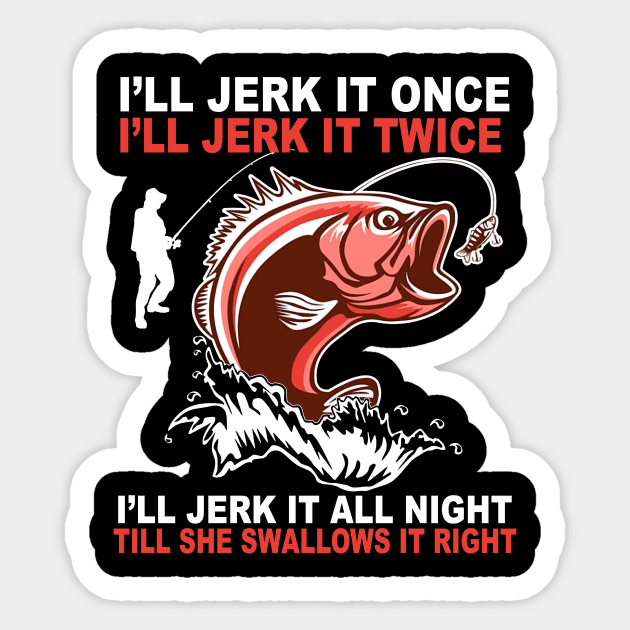 Fishing I'll Jerk It All Night Till She Swallows It Right - Ill Jerk It All  Night Till She Swallow - Sticker