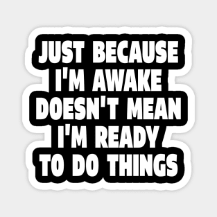 Relatable Morning Tee - Anti-Morning Mood Apparel. "JUST BECAUSE I'M AWAKE DOESN'T MEAN I'M READY TO DO THINGS" Magnet
