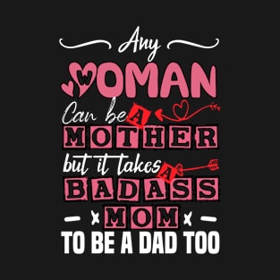 Any Woman Can Be A Mother But It Takes Badass Single Mom To Be A Dad Too T-Shirt