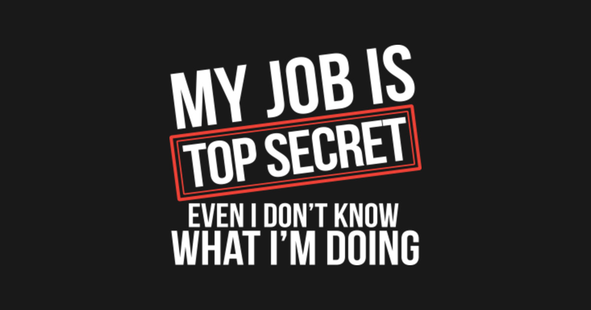 My Job Is Top Secret Even I Don't Know What I'm Doing Work TShirt