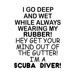 I Go Deep And Wet While Always Wearing My Rubber! Hey Get Your Mind Out Of The Gutter! I'm A Scuba Diver T-Shirt