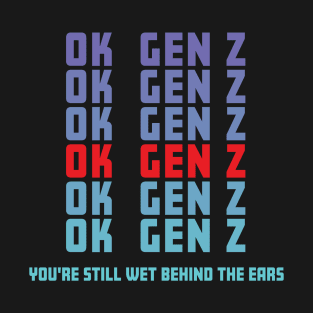 OK Gen Z Youre Still Wet Behind The Ears Funny Sarcastic T-Shirt