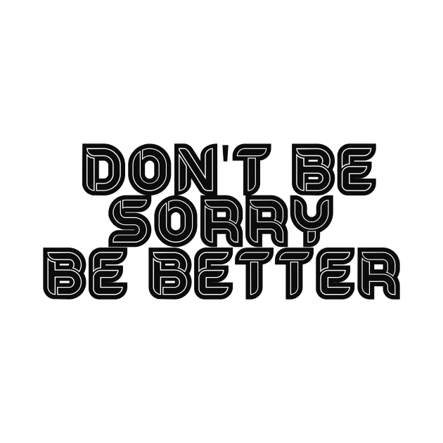 DON'T BE SORRY, BE BETTER by ArkiLart Design