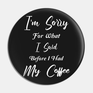 COFFEE - I'm sorry for what I said before I had my coffee Pin