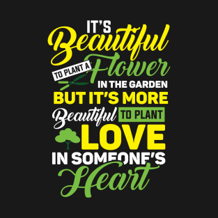 It's Beautiful To Plant A Flower In The Garden But It's More Beautiful To Plant Love Funny Garden T-Shirt