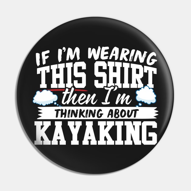 If I'm Wearing This Shirt Then I'm Thinking About Kayaking Pin by thingsandthings