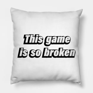 This game is so broken - gamer quote Pillow