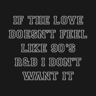 If the Love Doesnt Feel Like 90s R&B I dont Want it T-Shirt