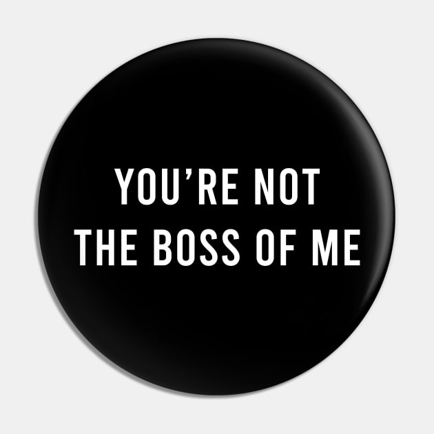 Youre Not The Boss Of Me Pin by Marcell Autry