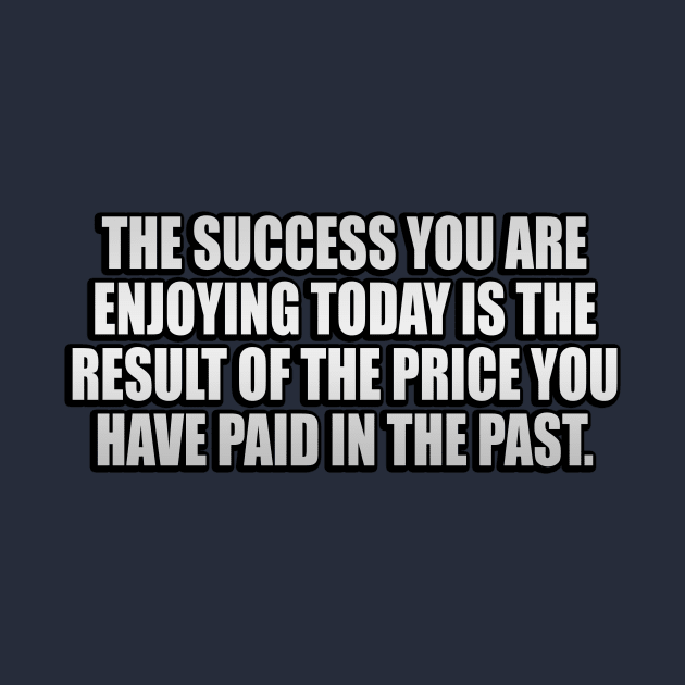 The success you are enjoying today is the result of the price you have paid in the past by It'sMyTime