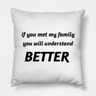 if you met my family you will understand better Pillow