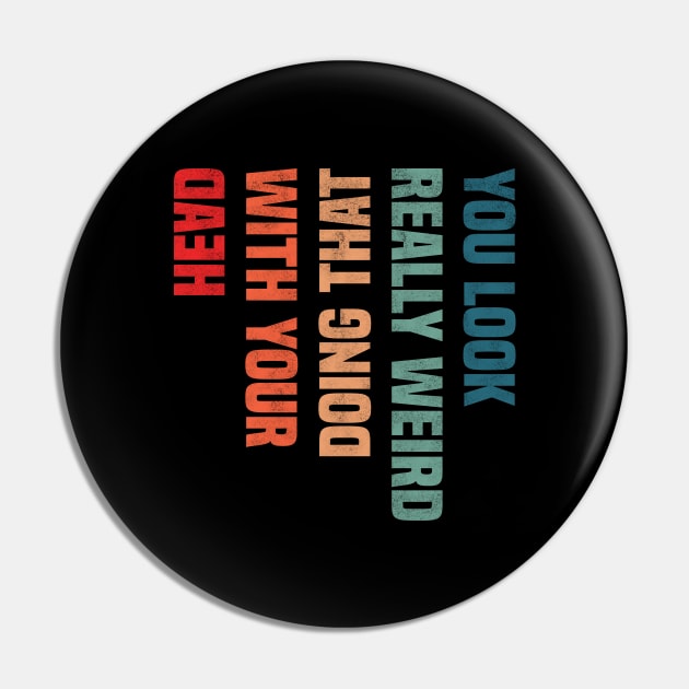 You Look Really Weird Doing That with Your Head - Retro Vintage Design Funny Quote Pin by BenTee