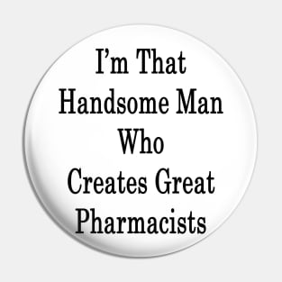 I'm That Handsome Man Who Creates Great Pharmacists Pin