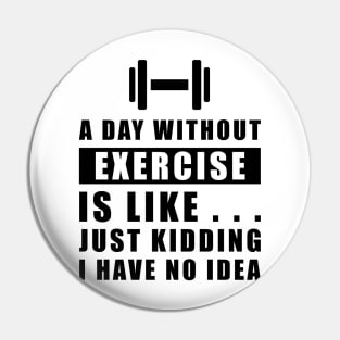 A day without Exercise is like.. just kidding i have no idea Pin