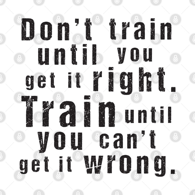 Train Until You Can't Get It Wrong – Motivational Training Quote (Black) by illucalliart