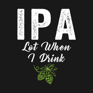 IPA Lot When I Drink T-Shirt