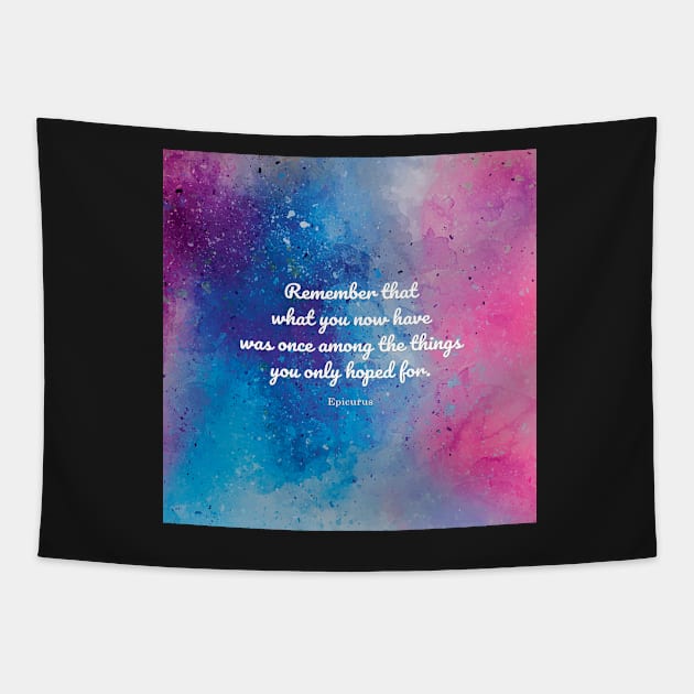 Remember that what you now have was once among the things you only hoped for. Epicurus Tapestry by StudioCitrine