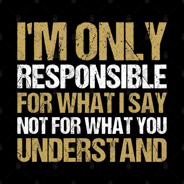 I'm Only Responsible For What I Say, Not For What You Understand by Benzii-shop 