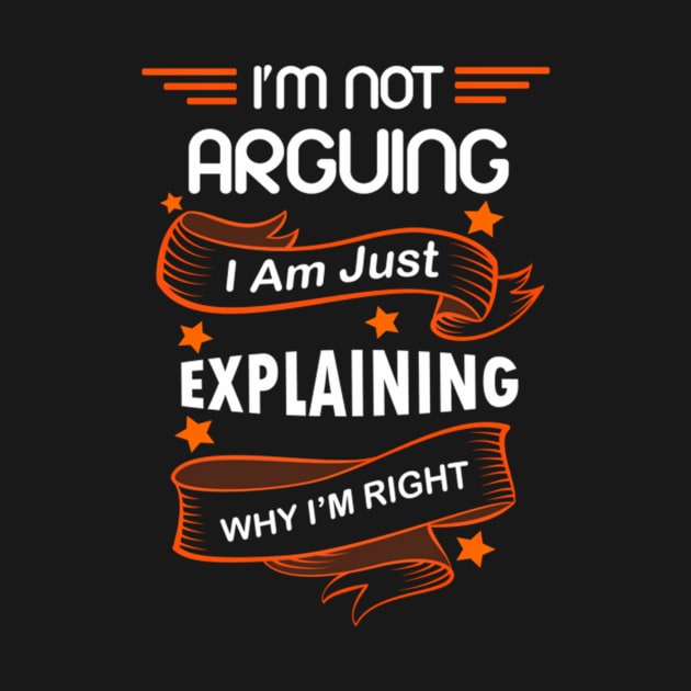 I'M Not Arguing I Am Just Explaining Why I'M Right by klei-nhanss