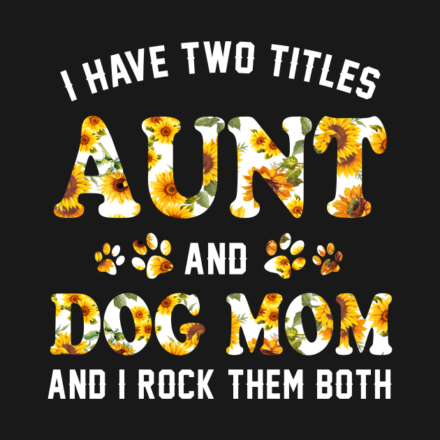I Have Two Titles Aunt And Dog Mom _ I Rock Them Both tee by danielsho90
