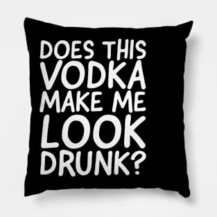 Does This Vodka Make Me Look Drunk? Pillow