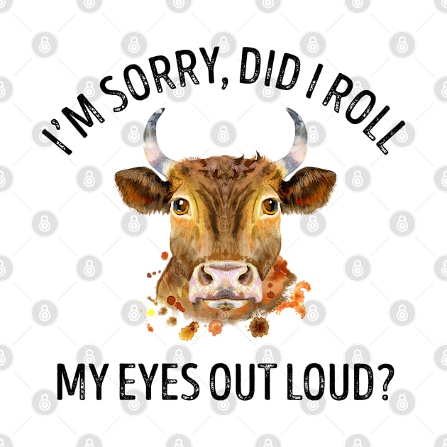 I'm Sorry Did I Roll My Eyes Out Loud Cow by LotusTee