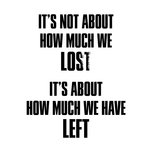 It's not about how much we lost, it's about how much we have left by thegameme