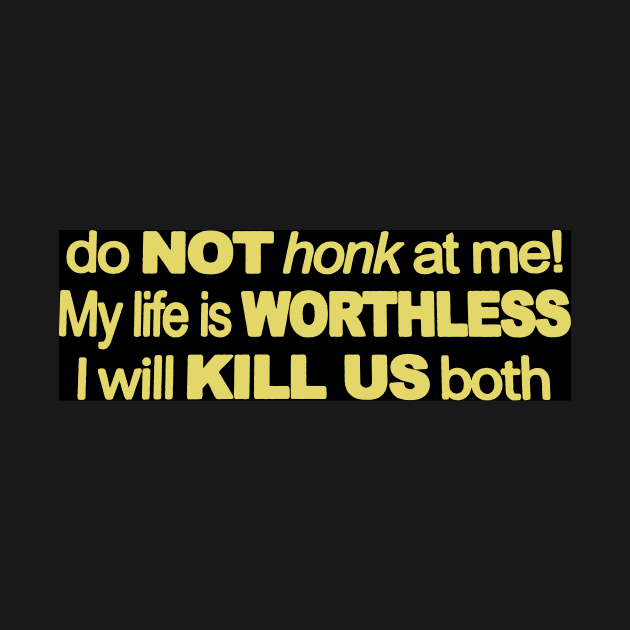 Do Not Honk At Me My Life Is Worthless I Will Kill Us Both by darkARTprint