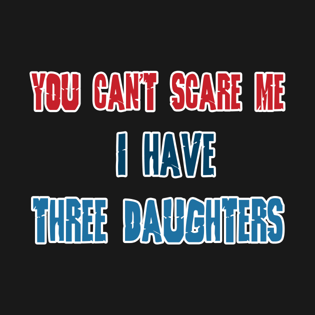 You Can't Scare Me, I Have Three Daughters, Funny Dad Daddy Joke Men T-Shirt Family by hardworking