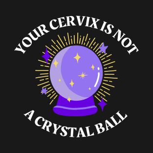 Your Cervix is not a Crystal Ball T-Shirt