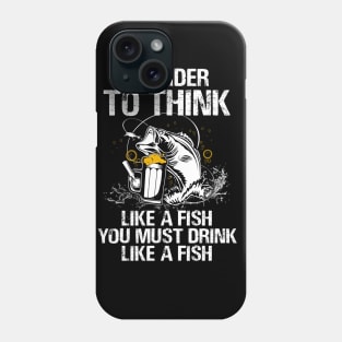 In Order To Think Like A Fish You Must Drink Like A Fish Shirt Phone Case