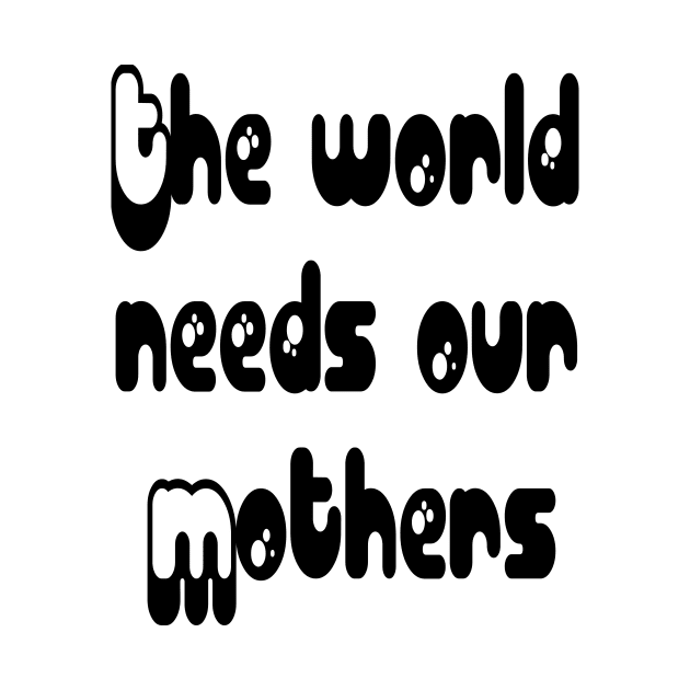 Mothers Day gift - The world needs our mouthers by HANAN