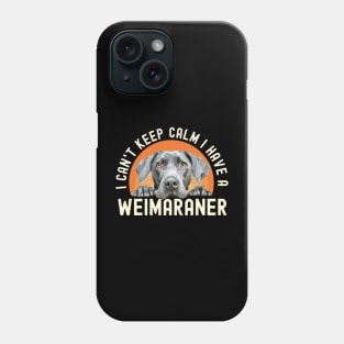 I Can’t Keep Calm I Have A Weimaraner Phone Case