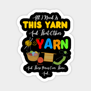 All I Need Is This Yarn And That Other Yarn And Those Yarns Over There Funny Yarnaholic Knitting Crocheting Magnet